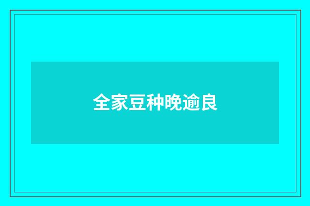 全家豆种晚逾良