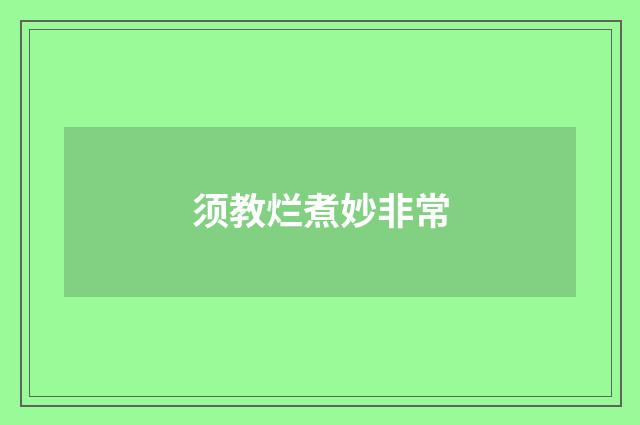 须教烂煮妙非常