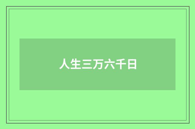 人生三万六千日