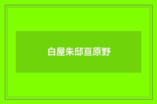 白屋朱邸亘原野