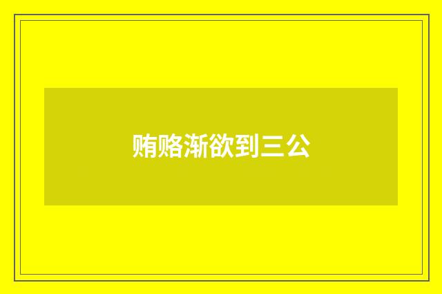 贿赂渐欲到三公