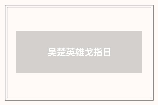 吴楚英雄戈指日