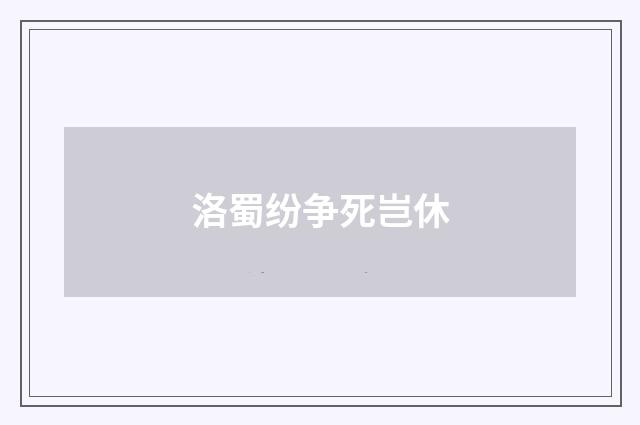 洛蜀纷争死岂休