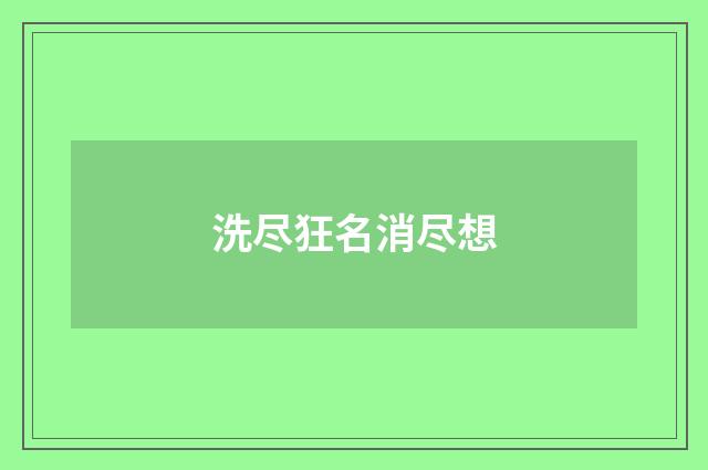 洗尽狂名消尽想