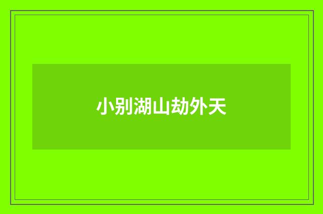小别湖山劫外天