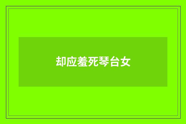 却应羞死琴台女