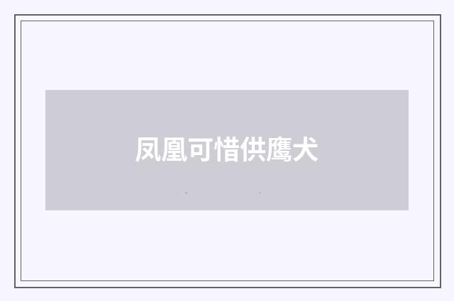 凤凰可惜供鹰犬