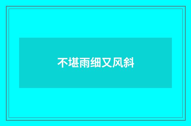 不堪雨细又风斜
