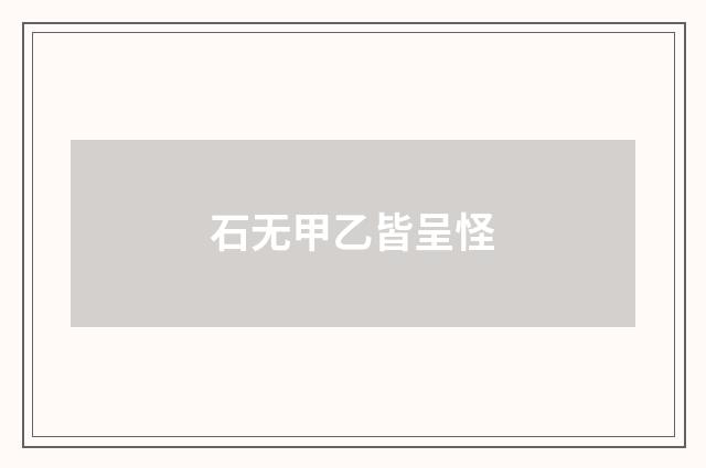 石无甲乙皆呈怪