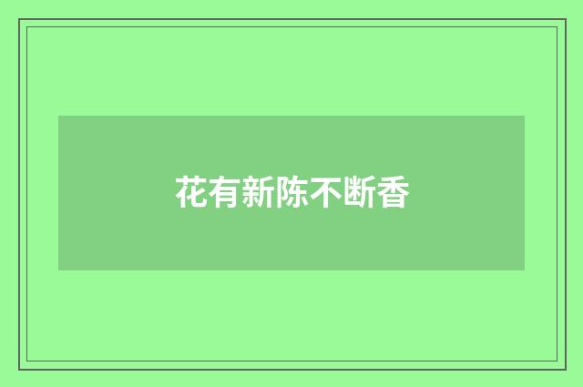 花有新陈不断香