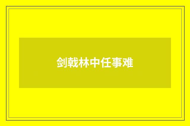 剑戟林中任事难
