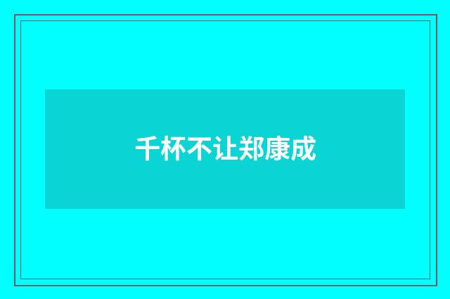 千杯不让郑康成