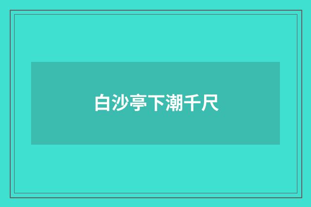 白沙亭下潮千尺
