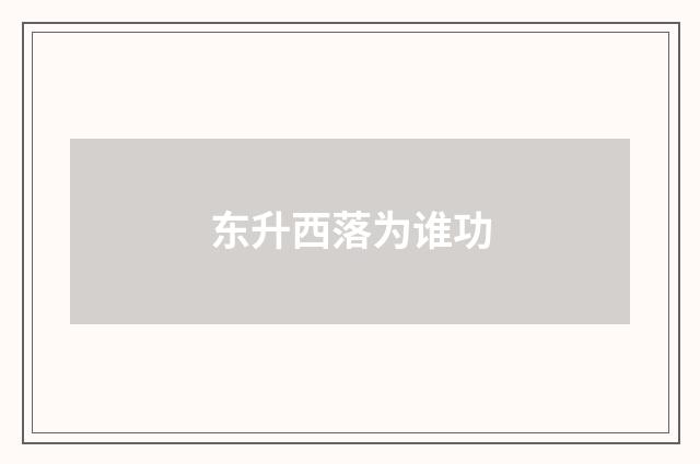 东升西落为谁功