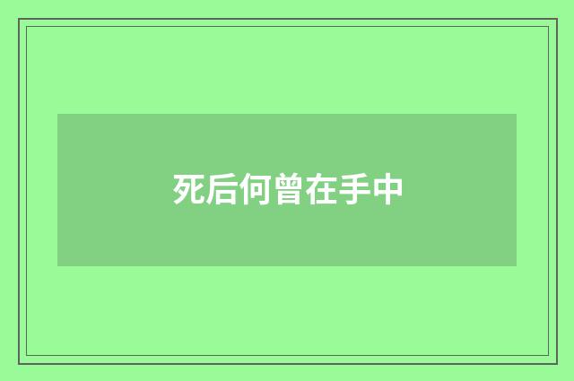 死后何曾在手中