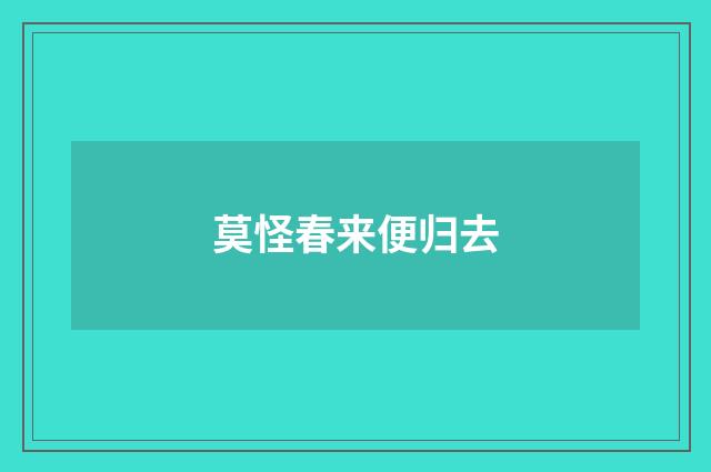莫怪春来便归去