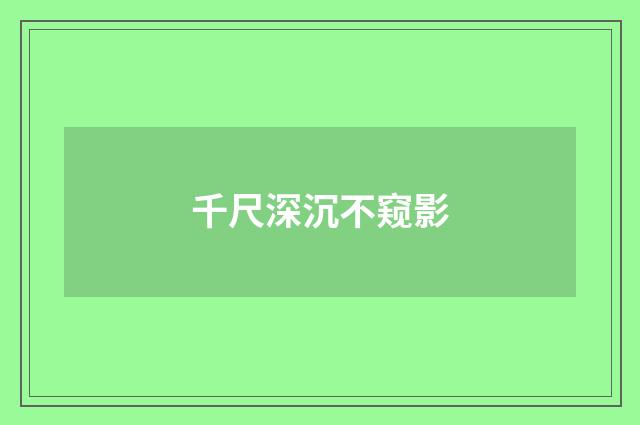 千尺深沉不窥影