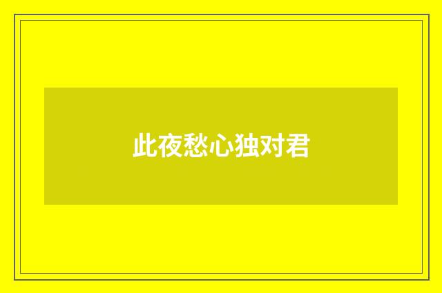 此夜愁心独对君