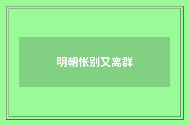 明朝怅别又离群