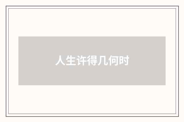 人生许得几何时