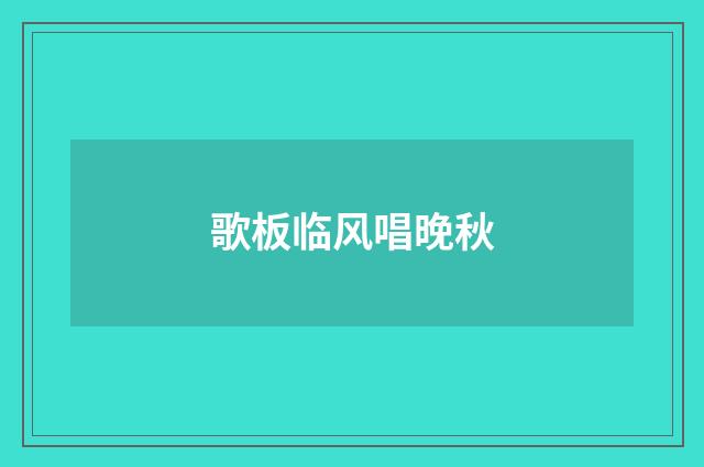 歌板临风唱晚秋