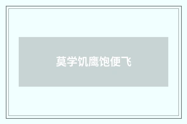 莫学饥鹰饱便飞