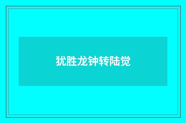 犹胜龙钟转陆觉