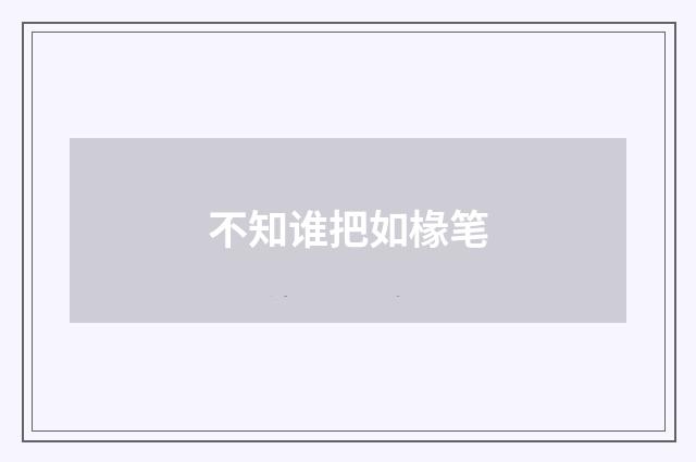 不知谁把如椽笔