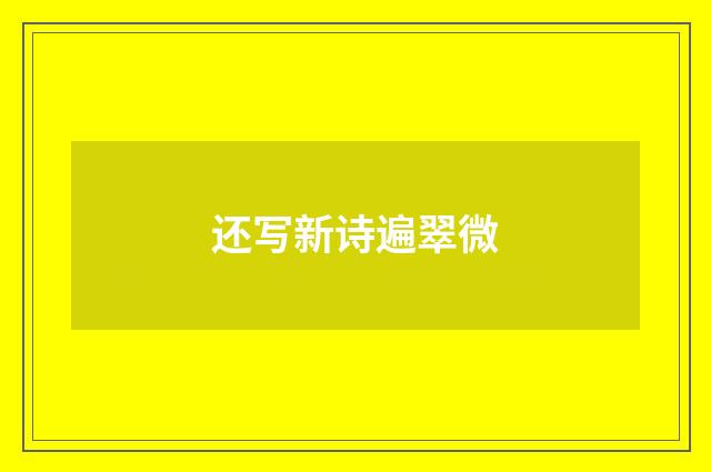 还写新诗遍翠微