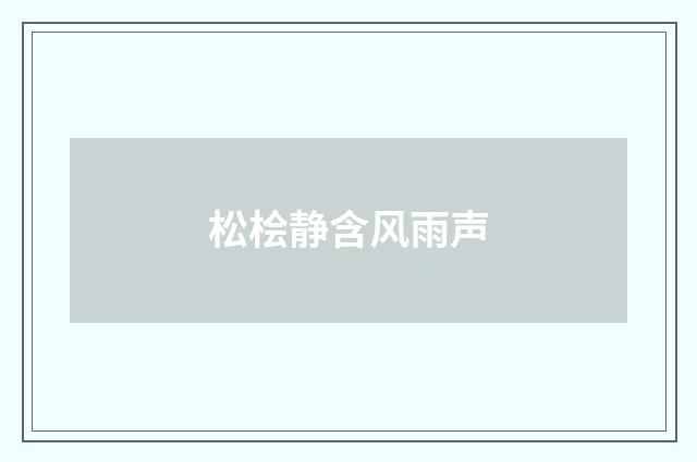松桧静含风雨声