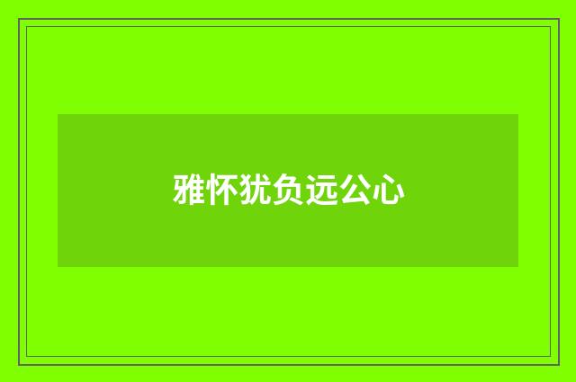 雅怀犹负远公心