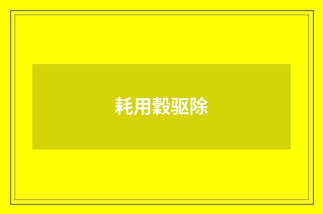 耗用穀驱除