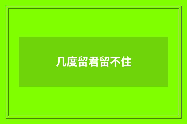 几度留君留不住