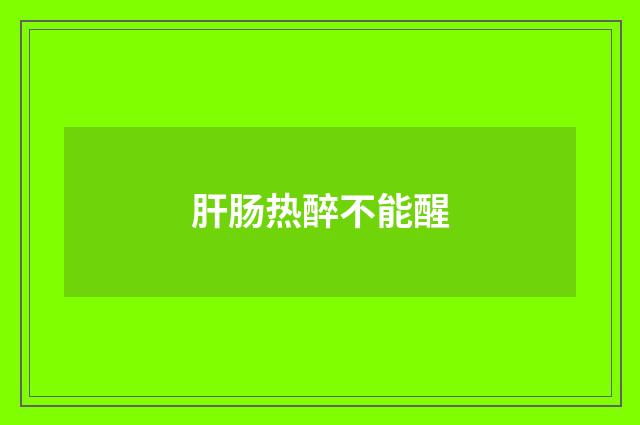肝肠热醉不能醒