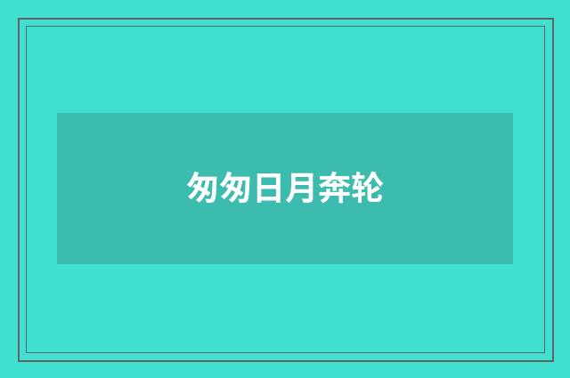 匆匆日月奔轮