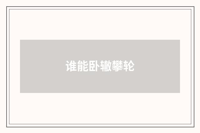 谁能卧辙攀轮