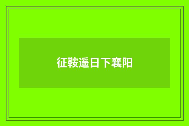 征鞍遥日下襄阳