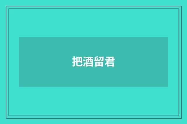 把酒留君