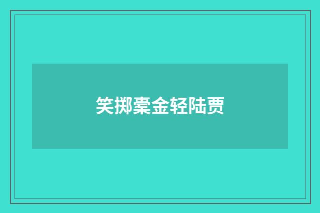 笑掷橐金轻陆贾