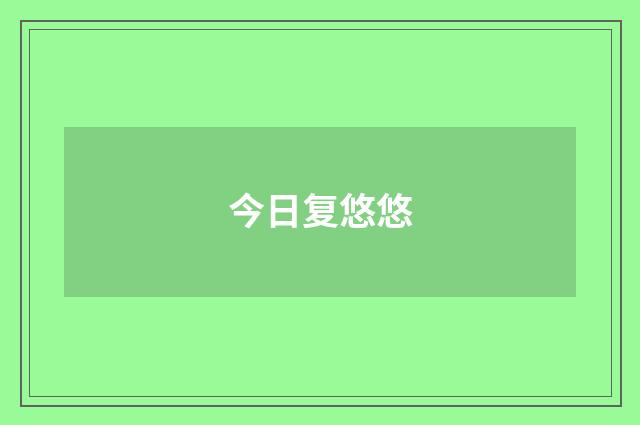 今日复悠悠