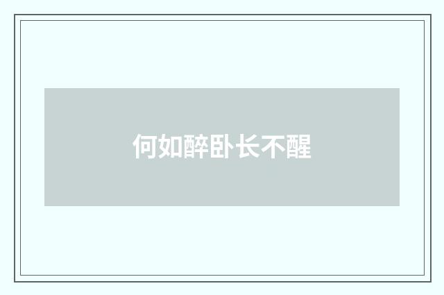 何如醉卧长不醒