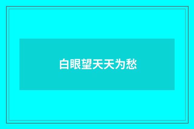 白眼望天天为愁