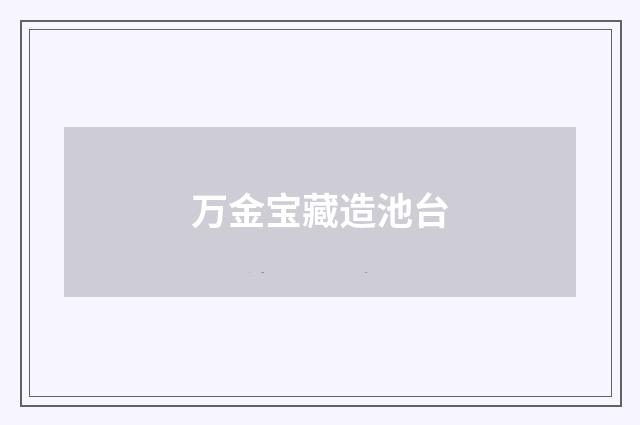 万金宝藏造池台