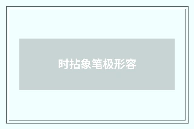 时拈象笔极形容