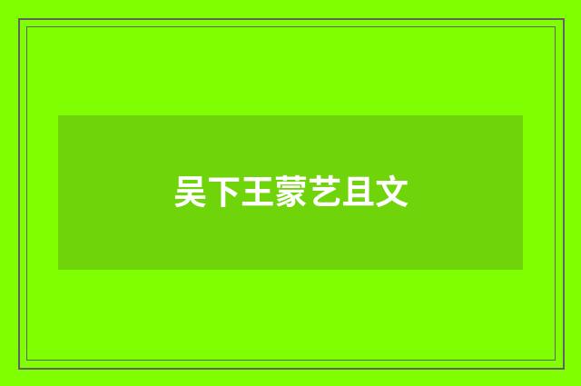 吴下王蒙艺且文
