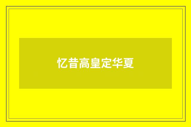 忆昔高皇定华夏