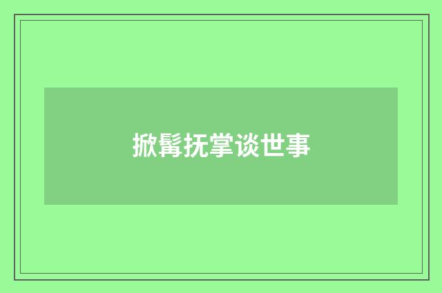 掀髯抚掌谈世事