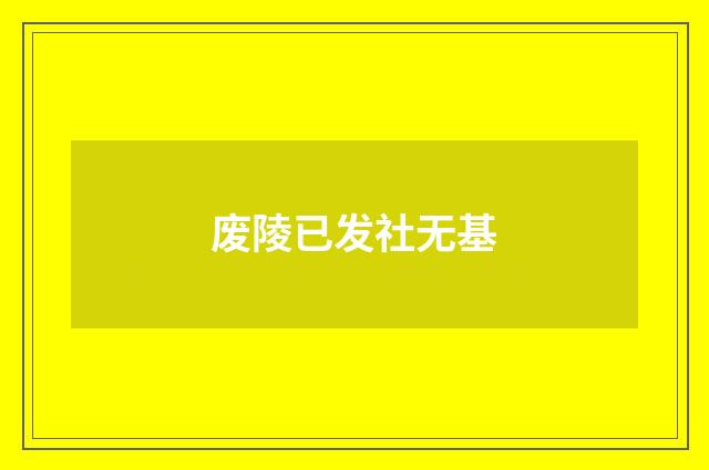 废陵已发社无基