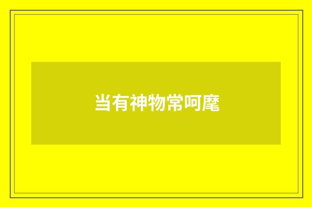 当有神物常呵麾