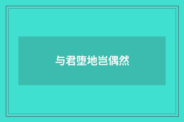 与君堕地岂偶然